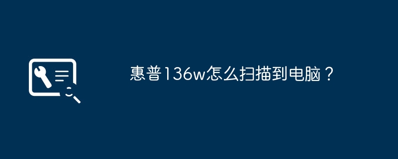 惠普136w怎么扫描到电脑?