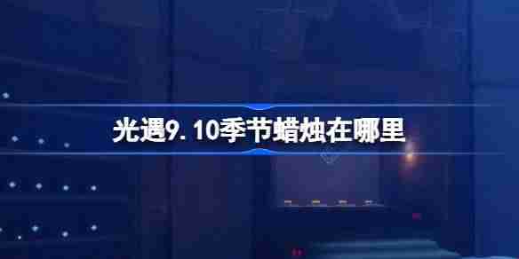 《光遇》9.10季节蜡烛在哪