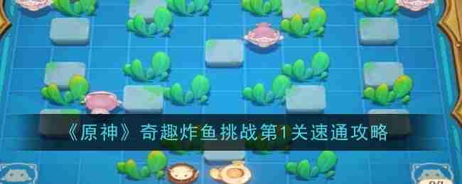 《原神》奇趣炸鱼挑战第1关速通攻略