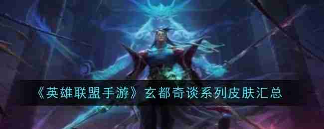 《英雄联盟手游》玄都奇谈系列皮肤汇总