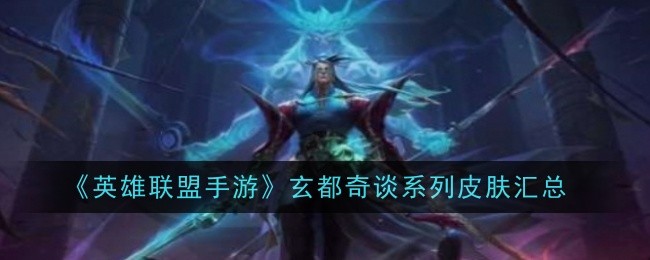 《英雄联盟手游》玄都奇谈系列皮肤汇总