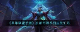 《英雄联盟手游》玄都奇谈系列皮肤汇总