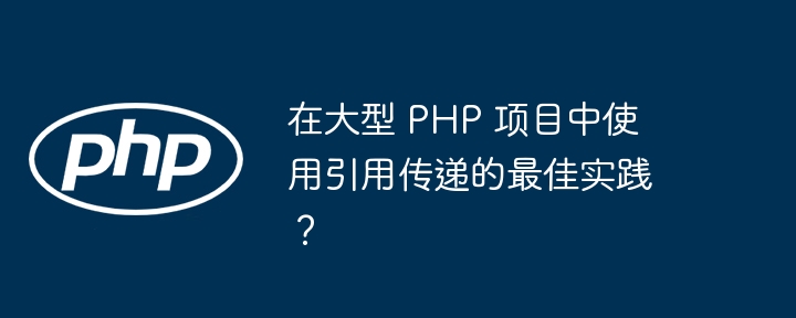 在大型 PHP 项目中使用引用传递的最佳实践？