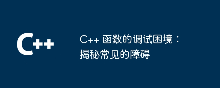 C++ 函数的调试困境：揭秘常见的障碍