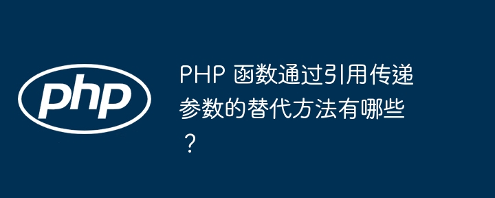 PHP 函数通过引用传递参数的替代方法有哪些？