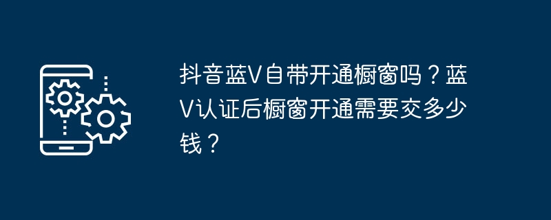 抖音蓝v自带开通橱窗吗？蓝v认证后橱窗开通需要交多少钱？