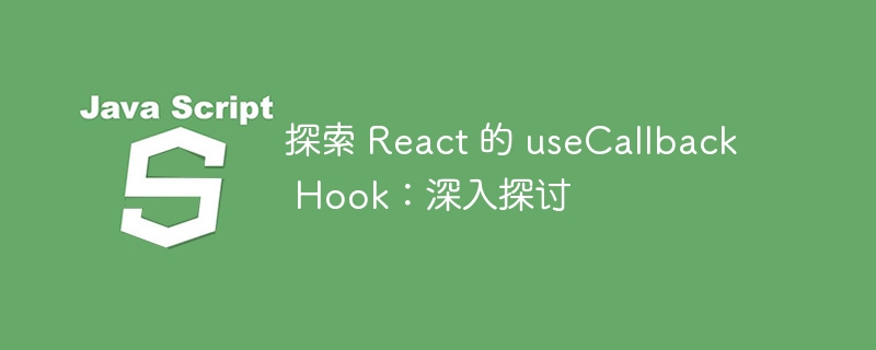 探索 react 的 usecallback hook：深入探讨