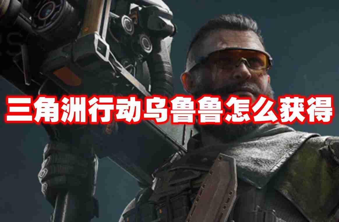 三角洲行动乌鲁鲁怎么获得 三角洲行动乌鲁鲁获得方法