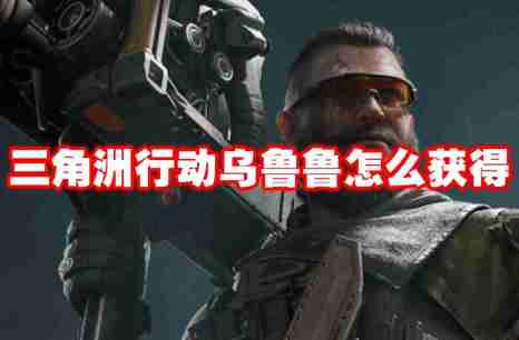 三角洲行动乌鲁鲁怎么获得 三角洲行动乌鲁鲁获得方法