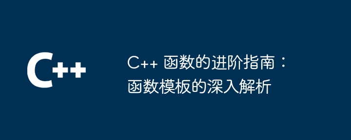 C++ 函数的进阶指南：函数模板的深入解析