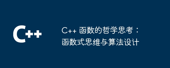 C++ 函数的哲学思考：函数式思维与算法设计