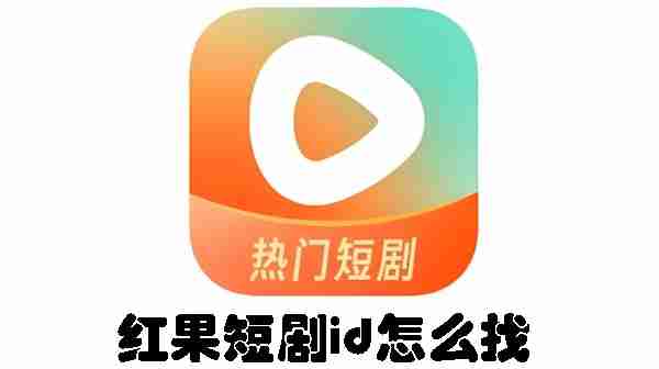红果短剧id怎么找 红果短剧id查找方法