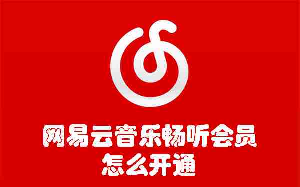 网易云音乐畅听会员怎么开通 网易云音乐畅听会员开通的方法