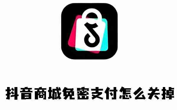 抖音商城免密支付怎么关掉 抖音商城免密支付关闭方法