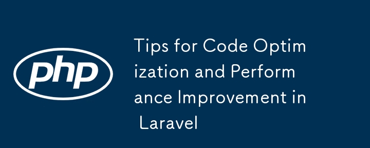 Conseils pour l'optimisation du code et l'amélioration des performances dans Laravel