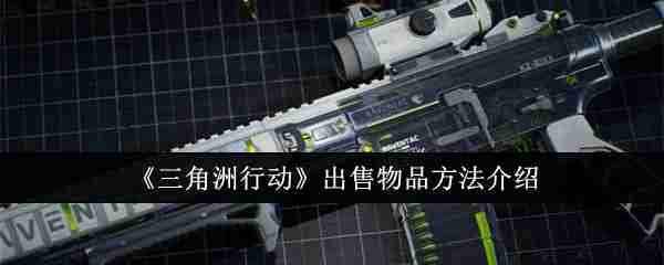 《三角洲行动》出售物品方法介绍