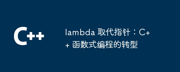 lambda 取代指针：C++ 函数式编程的转型