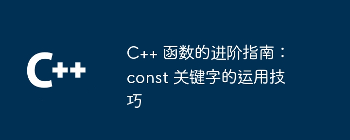 C++ 函数的进阶指南：const 关键字的运用技巧