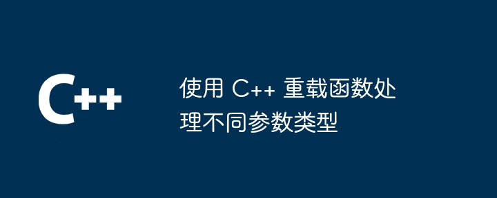 使用 C++ 重载函数处理不同参数类型