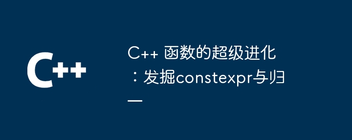 C++ 函数的超级进化：发掘constexpr与归一