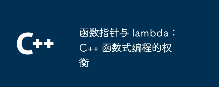 函数指针与 lambda：C++ 函数式编程的权衡