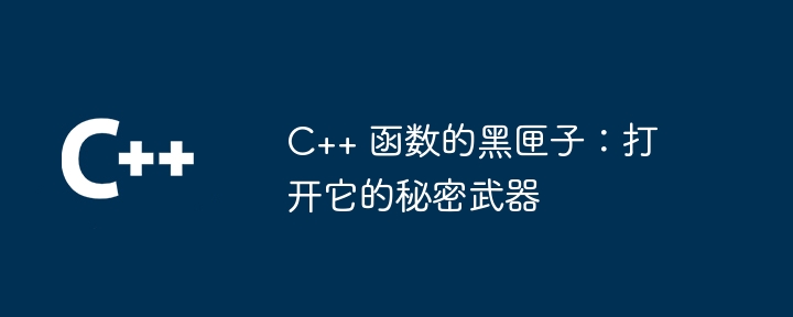 C++ 函数的黑匣子：打开它的秘密武器