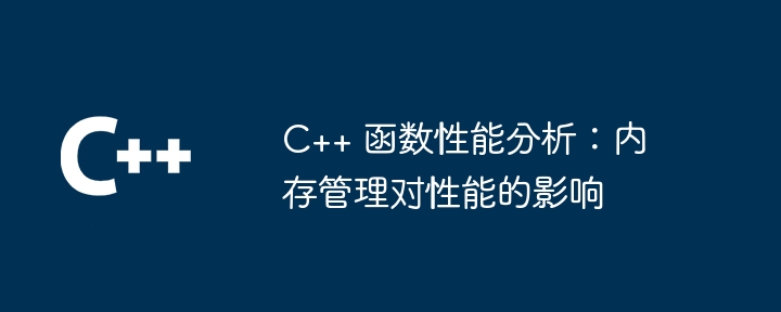 c++ 函数性能分析：内存管理对性能的影响