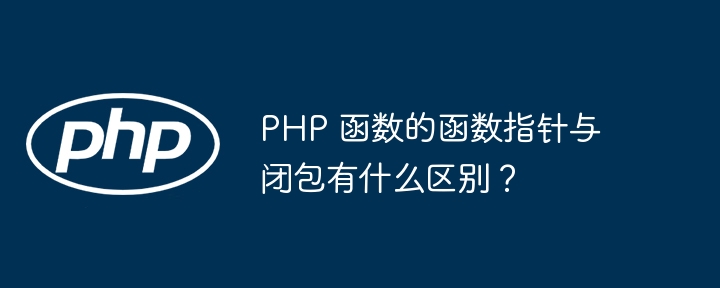 PHP 函数的函数指针与闭包有什么区别？