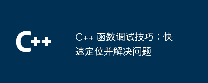 C++ 函数调试技巧：快速定位并解决问题