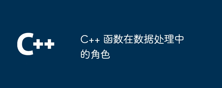 C++ 函数在数据处理中的角色