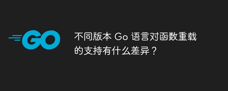 不同版本 Go 语言对函数重载的支持有什么差异？