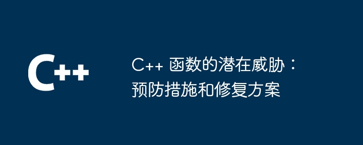 C++ 函数的潜在威胁：预防措施和修复方案