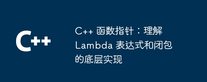 c++ 函数指针：理解 lambda 表达式和闭包的底层实现