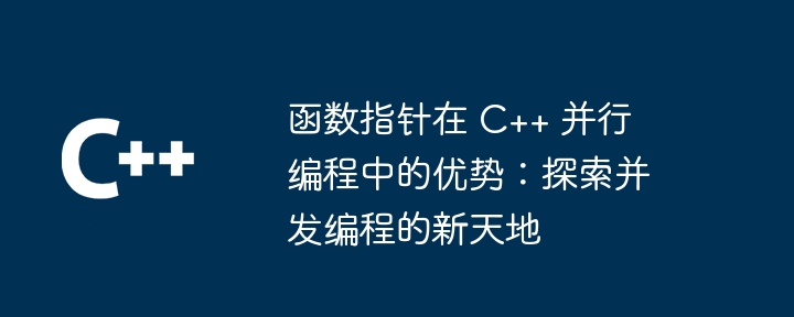 函数指针在 C++ 并行编程中的优势：探索并发编程的新天地