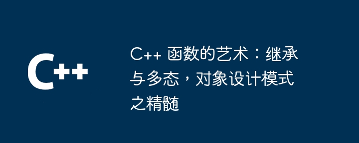 C++ 函数的艺术：继承与多态，对象设计模式之精髄