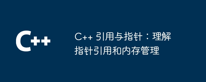 C++ 引用与指针：理解指针引用和内存管理