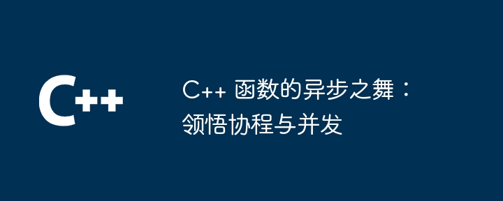 C++ 函数的异步之舞：领悟协程与并发