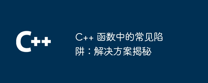 c++ 函数中的常见陷阱：解决方案揭秘