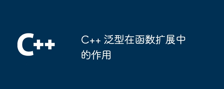 C++ 泛型在函数扩展中的作用