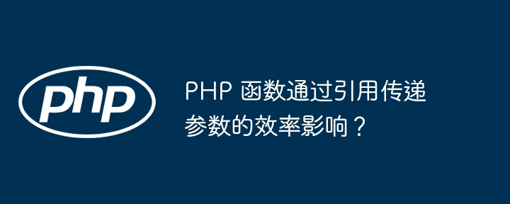 PHP 函数通过引用传递参数的效率影响？