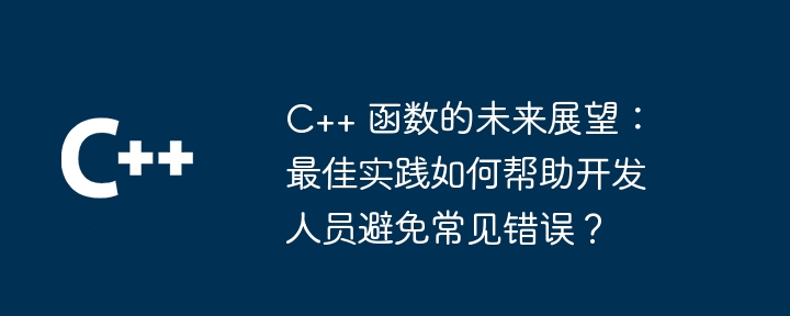 C++ 函数的未来展望：最佳实践如何帮助开发人员避免常见错误？