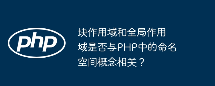 块作用域和全局作用域是否与PHP中的命名空间概念相关？