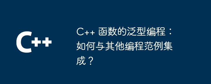 C++ 函数的泛型编程：如何与其他编程范例集成？