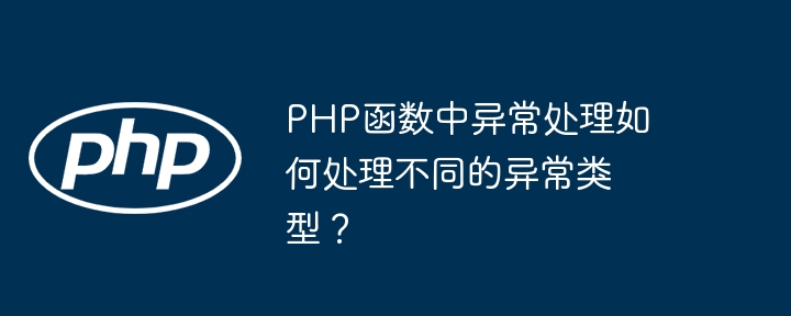 PHP函数中异常处理如何处理不同的异常类型？