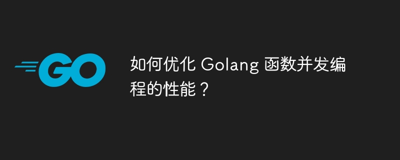 如何优化 Golang 函数并发编程的性能？