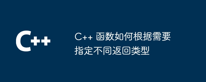 c++ 函数如何根据需要指定不同返回类型