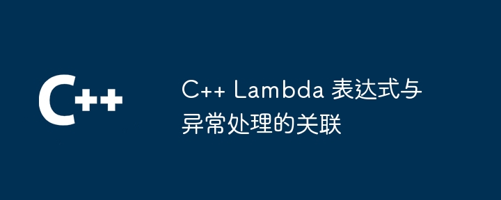 C++ Lambda 表达式与异常处理的关联