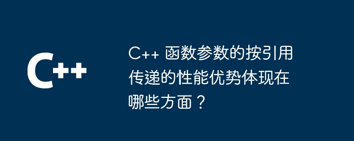 C++ 函数参数的按引用传递的性能优势体现在哪些方面？