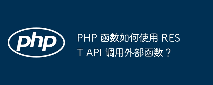 PHP 函数如何使用 REST API 调用外部函数?