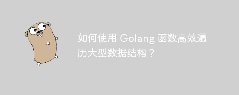 如何使用 Golang 函数高效遍历大型数据结构？